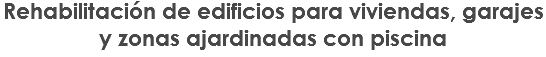 Rehabilitación de edificios para viviendas, garajes y zonas ajardinadas con piscina